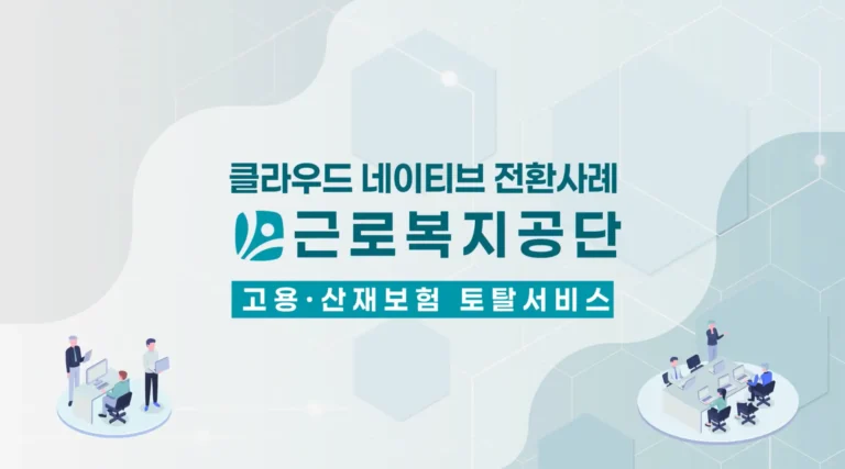 공공부문 클라우드 네이티브 전환 사례 — 근로복지공단 고용·산재보험 토탈서비스